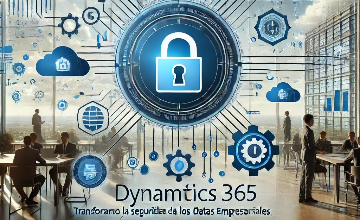 Dynamics 365: Transformando la Seguridad de los Datos Empresariales